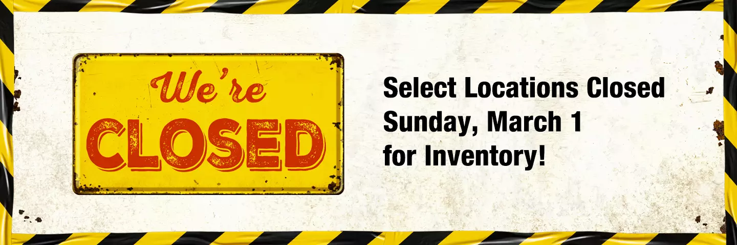 Select Locations Closed Sunday, March 1 for Inventory!